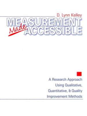 Measurement Made Accessible: A Research Approach Using Qualitative, Quantitative and Quality Improvement Methods de D . Lynn Kelley