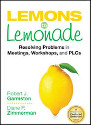 Lemons to Lemonade: Resolving Problems in Meetings, Workshops, and PLCs de Robert John Garmston