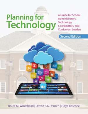 Planning for Technology: A Guide for School Administrators, Technology Coordinators, and Curriculum Leaders de Bruce M. Whitehead