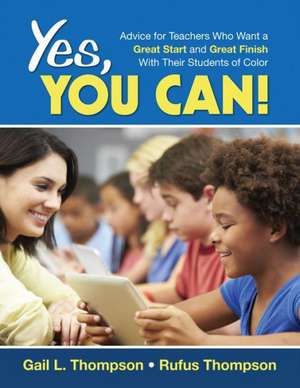 Yes, You Can!: Advice for Teachers Who Want a Great Start and a Great Finish With Their Students of Color de Gail L. Thompson