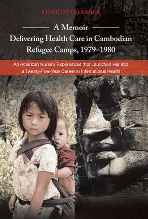 A Memoir-Delivering Health Care in Cambodian Refugee Camps, 1979-1980 de Charlotte J. Knaub