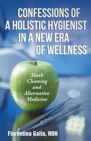 Confessions of a Holistic Hygienist in a New Era of Wellness de Rdh Florentina Galla