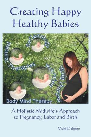 Creating Happy Healthy Babies de Vicki Delpero