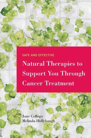 Safe and Effective Natural Therapies to Support You Through Cancer Treatment de Jane Collopy