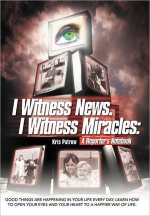 I Witness News. I Witness Miracles de Kris Patrow