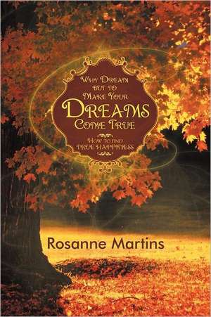 Why Dream But to Make Your Dreams Come True de Rosanne Martins