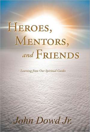 Heroes, Mentors, and Friends de John Dowd Jr