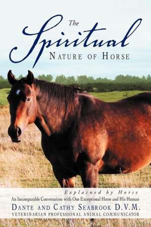 The Spiritual Nature of Horse Explained by Horse de Dante And Cathy Seabrook D. V. M.