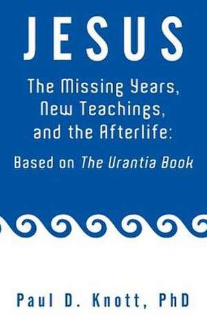 Jesus - The Missing Years, New Teachings & the Afterlife de Paul D. Knott Ph. D.