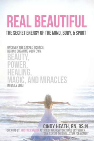 Real Beautiful the Secret Energy of the Mind, Body, and Spirit de Cindy Heath