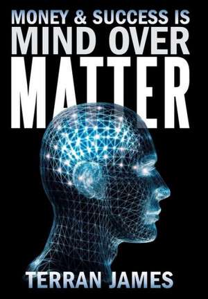 Money and Success Is Mind Over Matter de Terran James