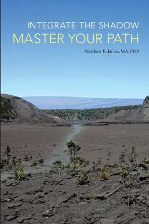 Integrate the Shadow, Master Your Path de Matthew B. James Ma Phd