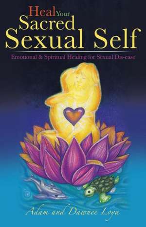 Heal Your Sacred Sexual Self de Adam And Dawnee Loya