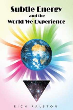 Subtle Energy and the World We Experience de Rich Ralston