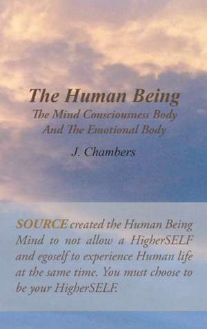 The Human Being the Mind Consciousness Body and the Emotional Body de J. Chambers