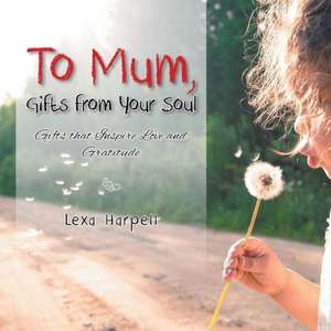 To Mum, Gifts from Your Soul de Lexa Harpell