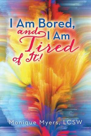 I Am Bored and I Am Tired of It!! de Monique Myers Lcsw