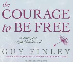 The Courage to Be Free: Discover Your Original Fearless Self de Guy Finley