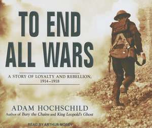 To End All Wars: A Story of Loyalty and Rebellion, 1914-1918 de Adam Hochschild