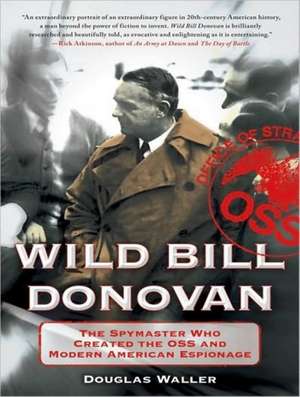 Wild Bill Donovan: The Spymaster Who Created the OSS and Modern American Espionage de Johnny Heller