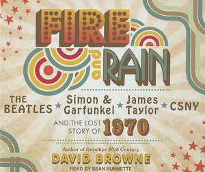 Fire and Rain: The Beatles, Simon & Garfunkel, James Taylor, CSNY and the Lost Story of 1970 de David Browne