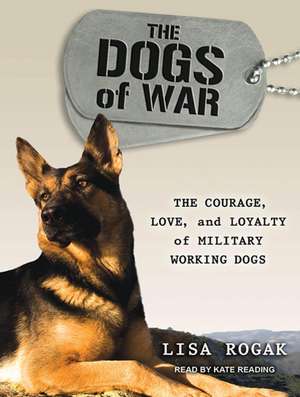 The Dogs of War: The Courage, Love, and Loyalty of Military Working Dogs de Kate Reading