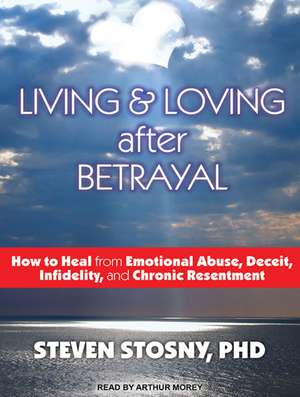 Living & Loving After Betrayal: How to Heal from Emotional Abuse, Deceit, Infidelity, and Chronic Resentment de Steven Stosny