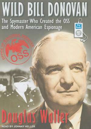 Wild Bill Donovan: The Spymaster Who Created the OSS and Modern American Espionage de Douglas Waller