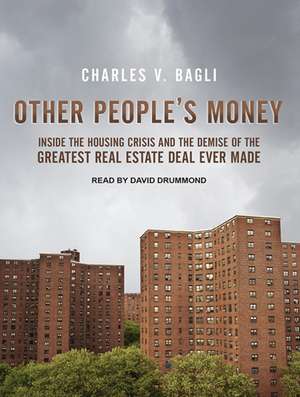 Other People's Money: Inside the Housing Crisis and the Demise of the Greatest Real Estate Deal Ever Made de Charles V. Bagli