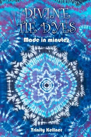 Divine Tie Dyes Made in Minutes de Trinity Kellner