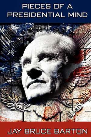 Pieces of a Presidential Mind de Jay Bruce Barton