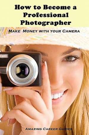 How to Become a Professional Photographer de Amazing Career Guides