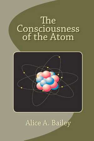 The Consciousness of the Atom de Alice A. Bailey