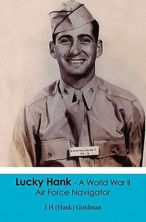 Lucky Hank - A World War LL Air Force Navigator de J. H. (Hank) Goldman