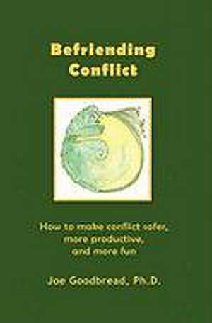 Befriending Conflict de Joe Goodbread Ph. D.