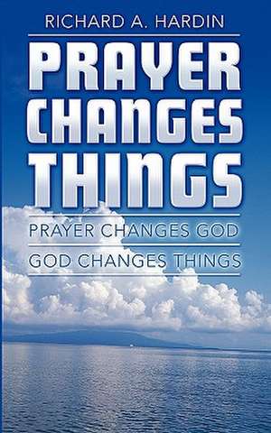 Prayer Changes Things de Richard A. Hardin