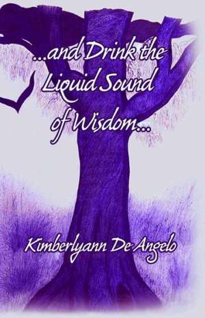 ...and Drink the Liquid Sound of Wisdom...: A New Millennial Myth about the Battle Between Science and Spirituality. de Kimberlyann De Angelo