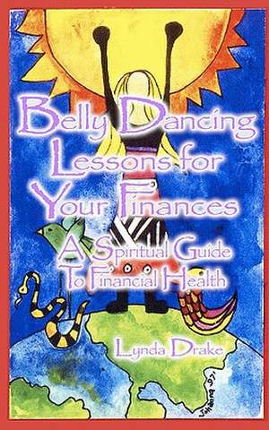 Belly Dancing Lessons for Your Finances, a Spiritual Guide to Financial Health de Lynda Drake