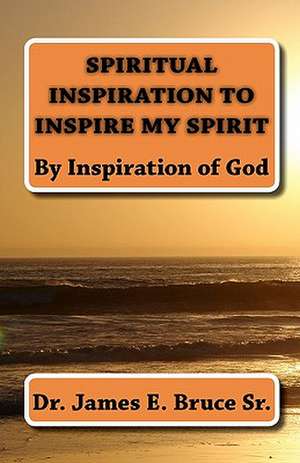 Spiritual Inspiration to Inspire My Spirit de Dr James E. Bruce Sr