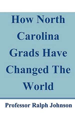 How North Carolina Grads Have Changed the World de Professor Ralph Johnson