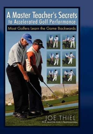 A Master Teacher's Secrets to Accelerated Golf Performance de Joe Thiel