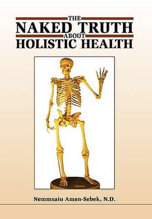 The Naked Truth about Holistic Health de Nemmsaiu Amen-Sebek