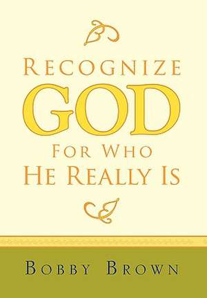 Recognize God for Who He Really Is de Brown Bobby Brown