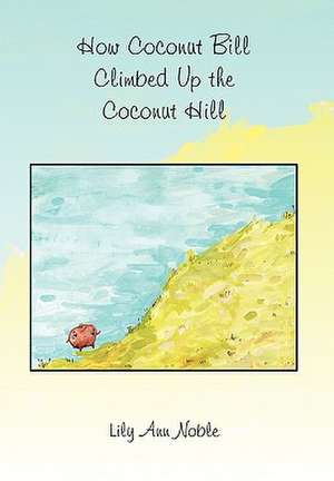 How Coconut Bill Climbed Up the Coconut Hill de Lily Ann Noble