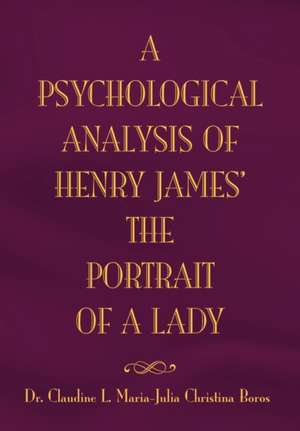 The Psychological Analysis of Henry James in The Portrait of A Lady de Claudine L. Maria Julia Boros