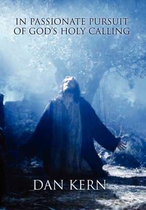 In Passionate Pursuit of God's Holy Calling de Dan Kern