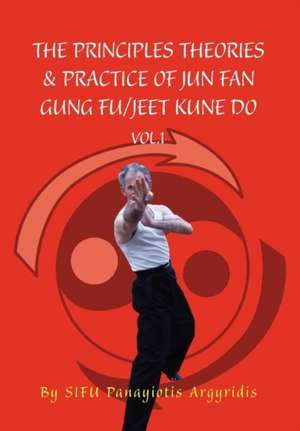 The Principles Theories & Practice of Jun Fan Gung Fu/Jeet Kune Do Vol.1 de Sifu Panayiotis Argyridis