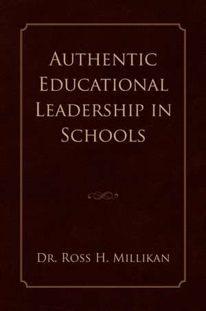 Authentic Educational Leadership in Schools de Ross H. Millikan