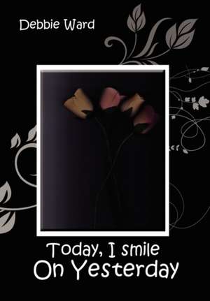 Today, I Smile on Yesterday de Debbie Ward