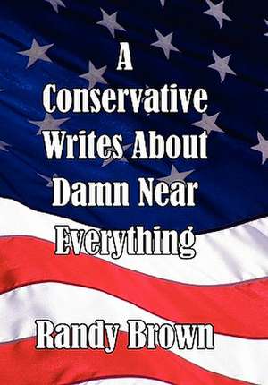 A Conservative Writes about Damn Near Everything de Randy Brown